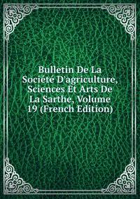 Bulletin De La Soci?t? D'agriculture, Sciences Et Arts De La Sarthe, Volume 19 (French Edition)