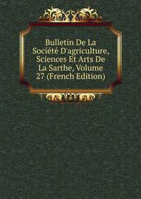 Bulletin De La Soci?t? D'agriculture, Sciences Et Arts De La Sarthe, Volume 27 (French Edition)