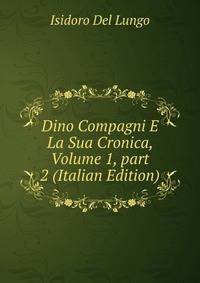 Dino Compagni E La Sua Cronica, Volume 1, part 2 (Italian Edition)