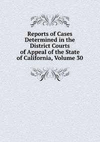 Reports of Cases Determined in the District Courts of Appeal of the State of California, Volume 30
