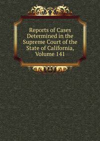 Reports of Cases Determined in the Supreme Court of the State of California, Volume 141