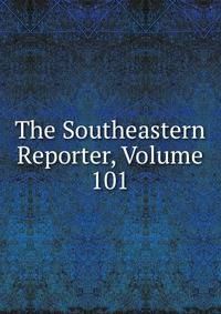 The Southeastern Reporter, Volume 101