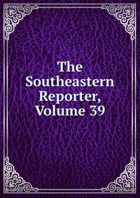 The Southeastern Reporter, Volume 39