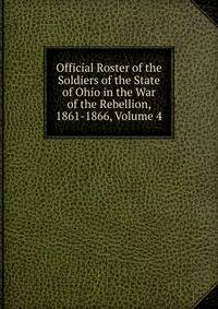 Official Roster of the Soldiers of the State of Ohio in the War of the Rebellion, 1861-1866, Volume 4