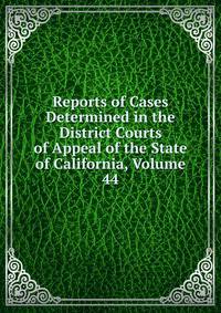 Reports of Cases Determined in the District Courts of Appeal of the State of California, Volume 44