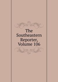 The Southeastern Reporter, Volume 106