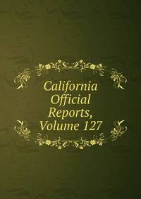 California Official Reports, Volume 127