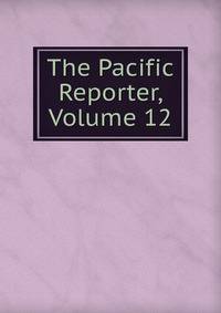 The Pacific Reporter, Volume 12