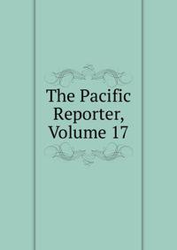 The Pacific Reporter, Volume 17