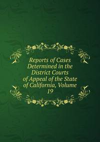 Reports of Cases Determined in the District Courts of Appeal of the State of California, Volume 19