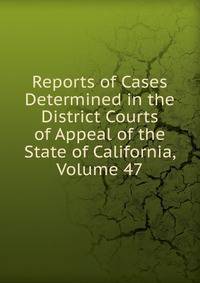 Reports of Cases Determined in the District Courts of Appeal of the State of California, Volume 47