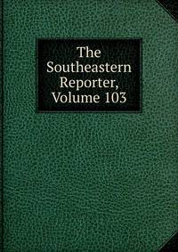 The Southeastern Reporter, Volume 103