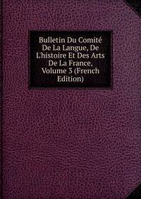 Bulletin Du Comit? De La Langue, De L'histoire Et Des Arts De La France, Volume 3 (French Edition)