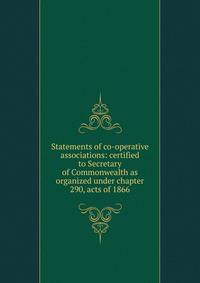 Statements of co-operative associations: certified to Secretary of Commonwealth as organized under chapter 290, acts of 1866