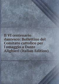 Il VI centenario dantesco: Bollettino del Comitato cattolico per l'omaggio a Dante Alighieri (Italian Edition)