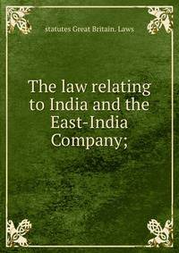 The law relating to India and the East-India Company;