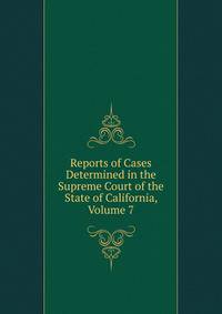 Reports of Cases Determined in the Supreme Court of the State of California, Volume 7