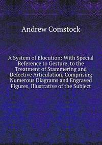 A System of Elocution: With Special Reference to Gesture, to the Treatment of Stammering and Defective Articulation, Comprising Numerous Diagrams and Engraved Figures, Illustrative of the Subject