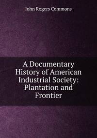 A Documentary History of American Industrial Society: Plantation and Frontier