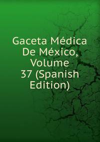 Gaceta Medica De Mexico, Volume 37 (Spanish Edition)