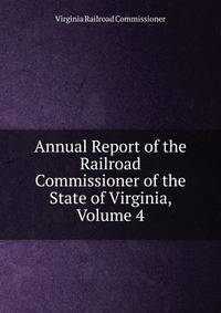 Annual Report of the Railroad Commissioner of the State of Virginia, Volume 4