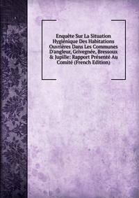 Enqu?te Sur La Situation Hygi?nique Des Habitations Ouvri?res Dans Les Communes D'angleur, Grivegn?e, Bressoux &amp; Jupille: Rapport Pr?sent? Au Comit? (French Edition)