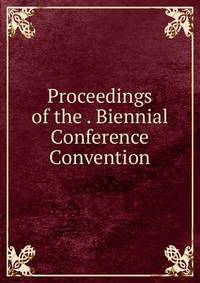 Proceedings of the . Biennial Conference Convention