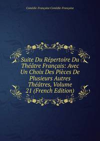 Suite Du Repertoire Du Theatre Francais: Avec Un Choix Des Pieces De Plusieurs Autres Theatres, Volume 21 (French Edition)