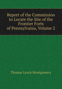 Report of the Commission to Locate the Site of the Frontier Forts of Pennsylvania, Volume 2