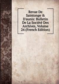 Revue De Saintonge &amp; D'aunis: Bulletin De La Soci?t? Des Archives, Volume 24 (French Edition)