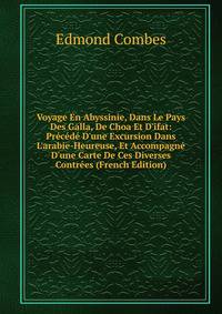 Voyage En Abyssinie, Dans Le Pays Des Galla, De Choa Et D'ifat: Pr?c?d? D'une Excursion Dans L'arabie-Heureuse, Et Accompagn? D'une Carte De Ces Diverses Contr?es (French Edition)
