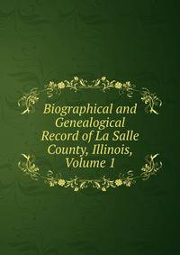 Biographical and Genealogical Record of La Salle County, Illinois, Volume 1