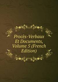 Proces-Verbaux Et Documents, Volume 5 (French Edition)
