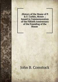 .History of the House of P. &amp; F. Corbin, Mcmiv .: Issued in Commemoration of the Fiftieth Anniversary of the Founding of the House .