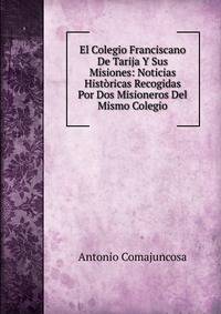 El Colegio Franciscano De Tarija Y Sus Misiones: Noticias Historicas Recogidas Por Dos Misioneros Del Mismo Colegio