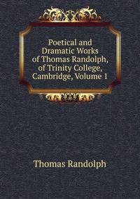Poetical and Dramatic Works of Thomas Randolph, of Trinity College, Cambridge, Volume 1