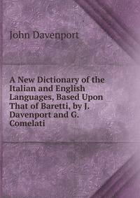 A New Dictionary of the Italian and English Languages, Based Upon That of Baretti, by J. Davenport and G. Comelati