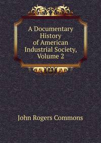 A Documentary History of American Industrial Society, Volume 2