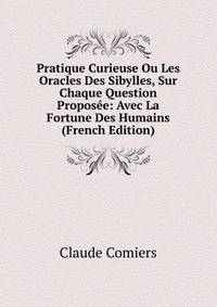 Pratique Curieuse Ou Les Oracles Des Sibylles, Sur Chaque Question Proposee: Avec La Fortune Des Humains (French Edition)