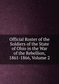Official Roster of the Soldiers of the State of Ohio in the War of the Rebellion, 1861-1866, Volume 2