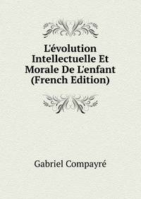 L'?volution Intellectuelle Et Morale De L'enfant (French Edition)