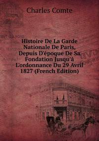 Histoire De La Garde Nationale De Paris, Depuis D'?poque De Sa Fondation Jusqu'? L'ordonnance Du 29 Avril 1827 (French Edition)