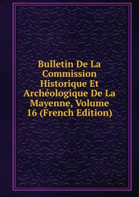 Bulletin De La Commission Historique Et Archeologique De La Mayenne, Volume 16 (French Edition)