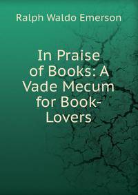 In Praise of Books: A Vade Mecum for Book-Lovers