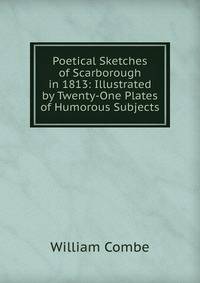 Poetical Sketches of Scarborough in 1813: Illustrated by Twenty-One Plates of Humorous Subjects