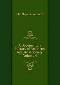 A Documentary History of American Industrial Society, Volume 4