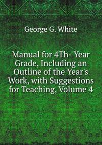 Manual for 4Th- Year Grade, Including an Outline of the Year's Work, with Suggestions for Teaching, Volume 4