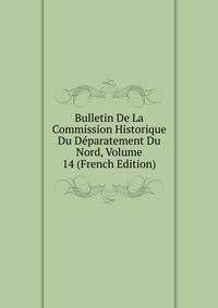 Bulletin De La Commission Historique Du Deparatement Du Nord, Volume 14 (French Edition)