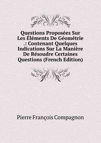 Questions Proposees Sur Les Elements De Geometrie .: Contenant Quelques Indications Sur La Maniere De Resoudre Certaines Questions (French Edition)