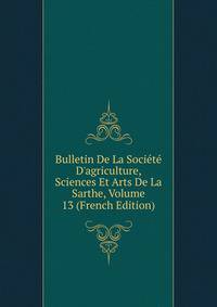 Bulletin De La Soci?t? D'agriculture, Sciences Et Arts De La Sarthe, Volume 13 (French Edition)